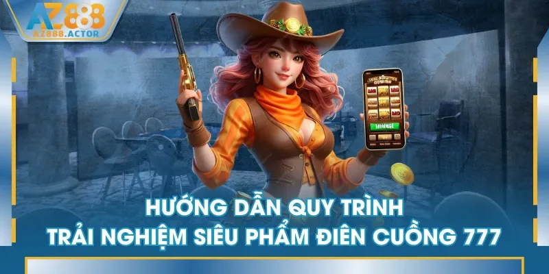 Hướng dẫn quy trình trải nghiệm siêu phẩm Điên Cuồng 777 Hướng dẫn quy trình trải nghiệm siêu phẩm Điên Cuồng 777