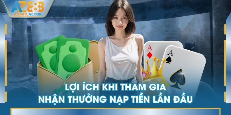 Lợi ích khi tham gia nhận thưởng nạp tiền lần đầu Lợi ích khi tham gia nhận thưởng nạp tiền lần đầu