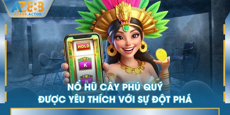 Nổ Hũ Cây Phú Quý được yêu thích với sự đột phá Nổ Hũ Cây Phú Quý được yêu thích với sự đột phá