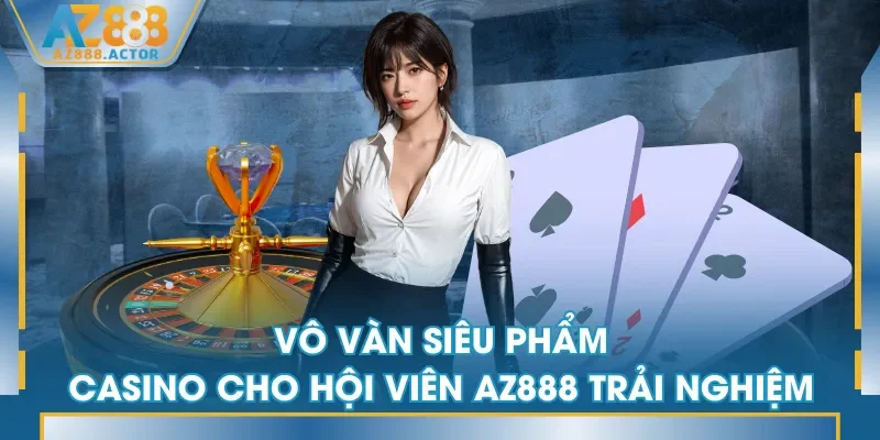 Vô vàn siêu phẩm Casino cho hội viên AZ888 trải nghiệm Vô vàn siêu phẩm Casino cho hội viên AZ888 trải nghiệm